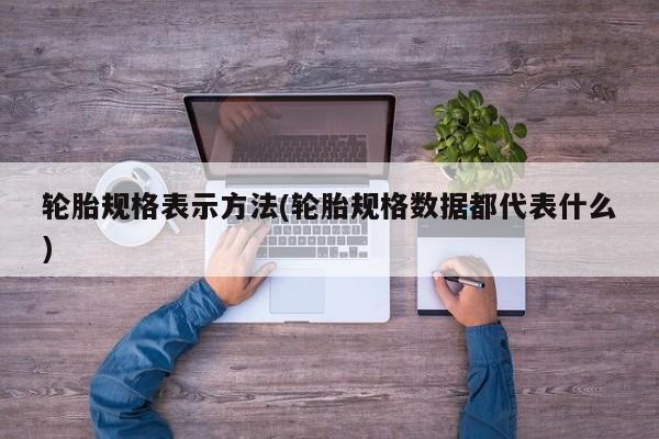 轮胎规格表示方法(轮胎规格数据都代表什么)