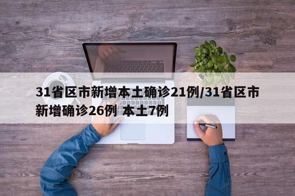 31省区市新增本土确诊21例/31省区市新增确诊26例 本土7例