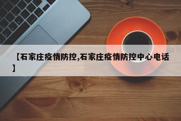 【石家庄疫情防控,石家庄疫情防控中心电话】
