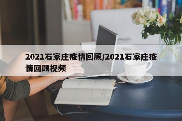 2021石家庄疫情回顾/2021石家庄疫情回顾视频