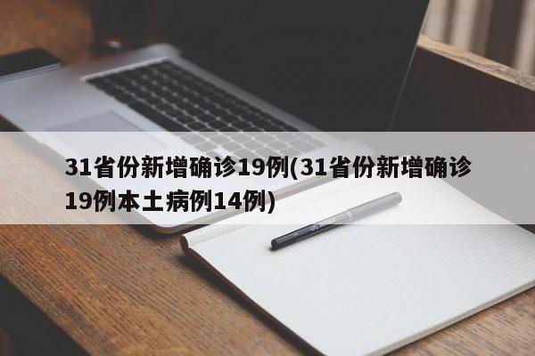 31省份新增确诊19例(31省份新增确诊19例本土病例14例)