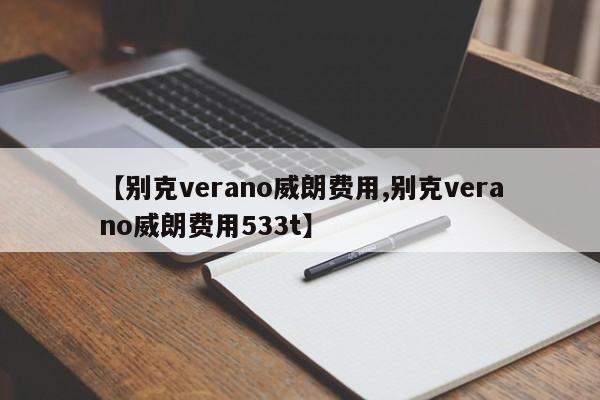 【别克verano威朗费用,别克verano威朗费用533t】