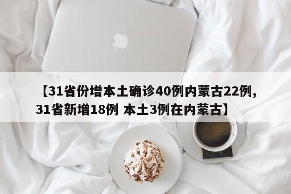 【31省份增本土确诊40例内蒙古22例,31省新增18例 本土3例在内蒙古】