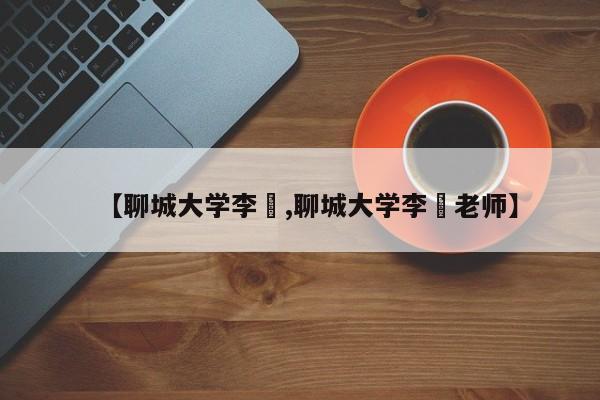 【聊城大学李喆,聊城大学李喆老师】