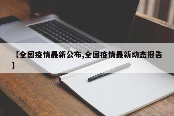 【全国疫情最新公布,全国疫情最新动态报告】