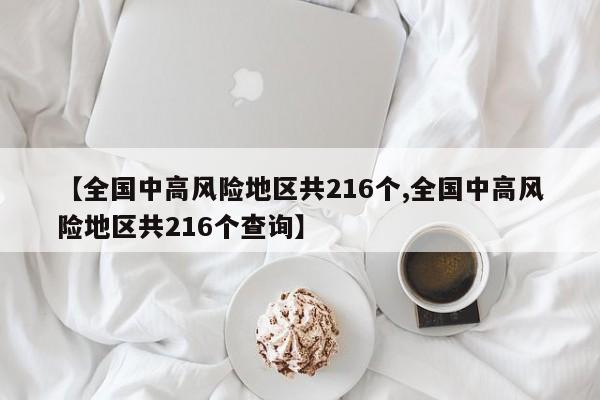 【全国中高风险地区共216个,全国中高风险地区共216个查询】