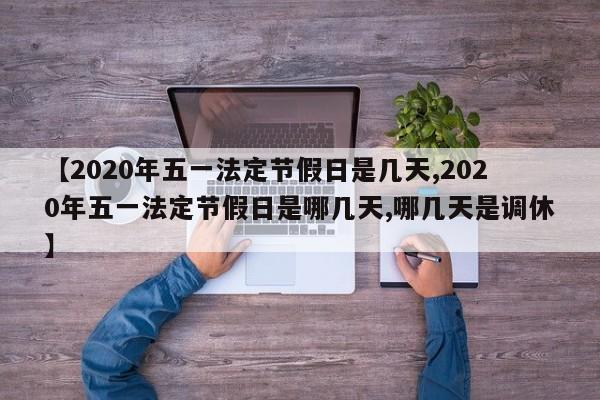 【2020年五一法定节假日是几天,2020年五一法定节假日是哪几天,哪几天是调休】