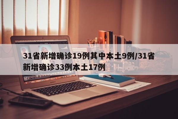 31省新增确诊19例其中本土9例/31省新增确诊33例本土17例