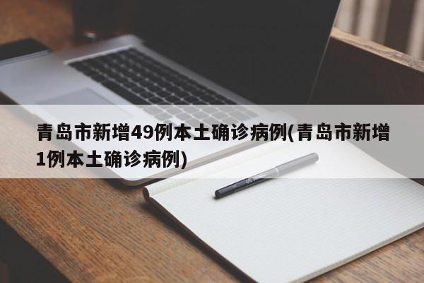 青岛市新增49例本土确诊病例(青岛市新增1例本土确诊病例)