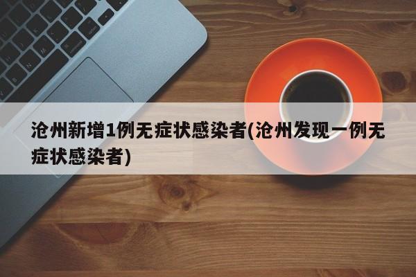 沧州新增1例无症状感染者(沧州发现一例无症状感染者)