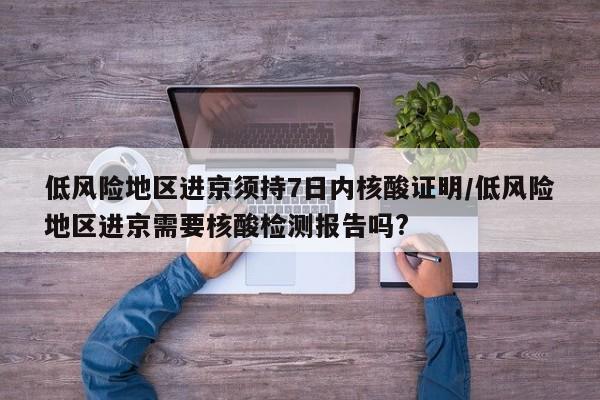 低风险地区进京须持7日内核酸证明/低风险地区进京需要核酸检测报告吗?