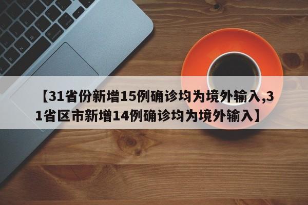 【31省份新增15例确诊均为境外输入,31省区市新增14例确诊均为境外输入】