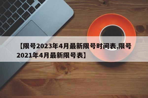 【限号2023年4月最新限号时间表,限号2021年4月最新限号表】