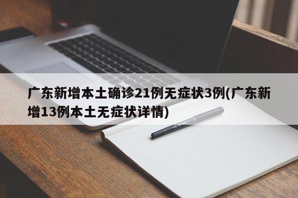 广东新增本土确诊21例无症状3例(广东新增13例本土无症状详情)