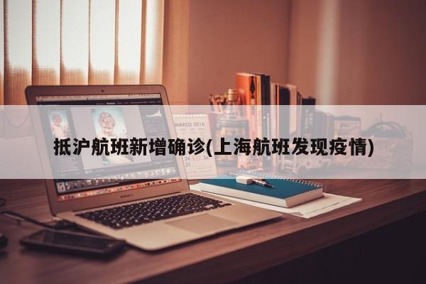 抵沪航班新增确诊(上海航班发现疫情)