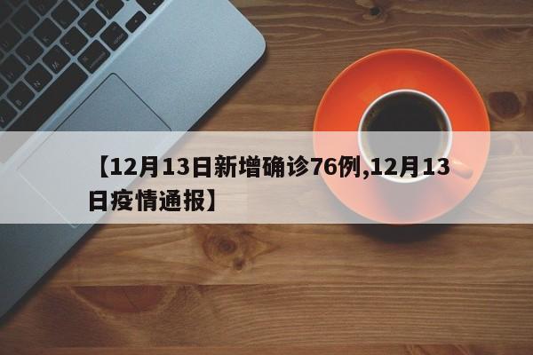 【12月13日新增确诊76例,12月13日疫情通报】