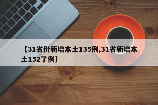 【31省份新增本土135例,31省新增本土152了例】
