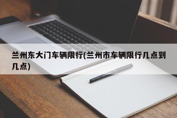 兰州东大门车辆限行(兰州市车辆限行几点到几点)