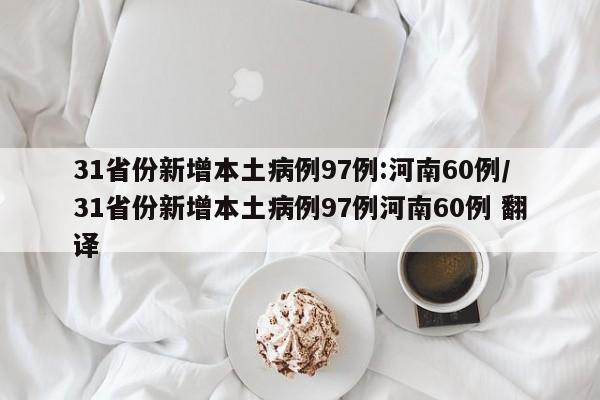 31省份新增本土病例97例:河南60例/31省份新增本土病例97例河南60例 翻译