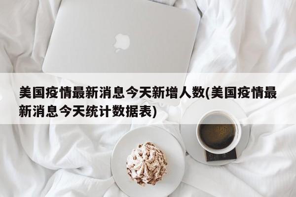 美国疫情最新消息今天新增人数(美国疫情最新消息今天统计数据表)