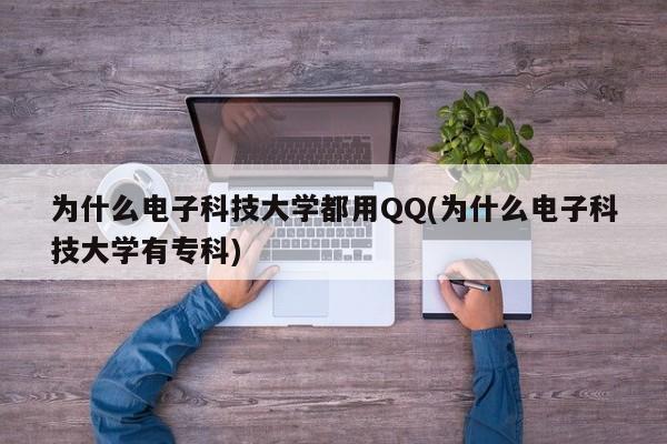 为什么电子科技大学都用QQ(为什么电子科技大学有专科)