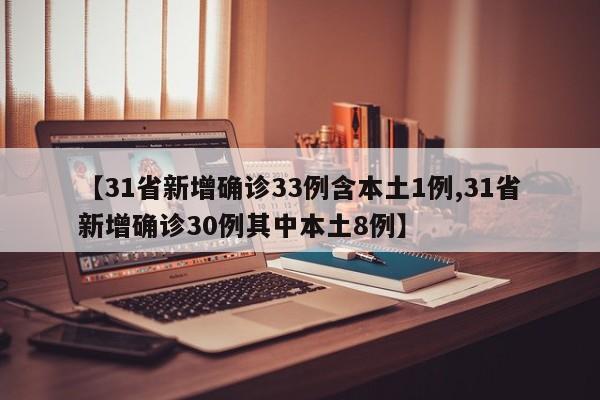 【31省新增确诊33例含本土1例,31省新增确诊30例其中本土8例】