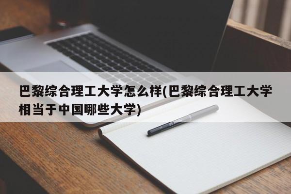 巴黎综合理工大学怎么样(巴黎综合理工大学相当于中国哪些大学)