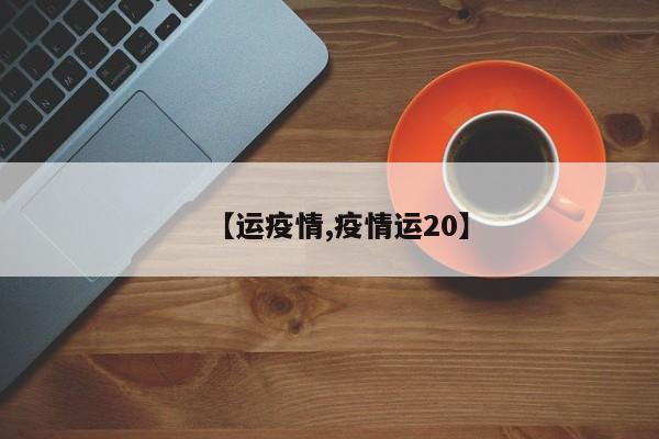 【运疫情,疫情运20】