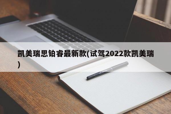 凯美瑞思铂睿最新款(试驾2022款凯美瑞)