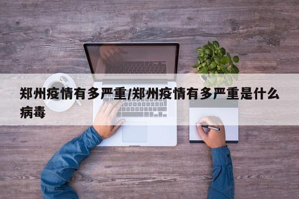 郑州疫情有多严重/郑州疫情有多严重是什么病毒