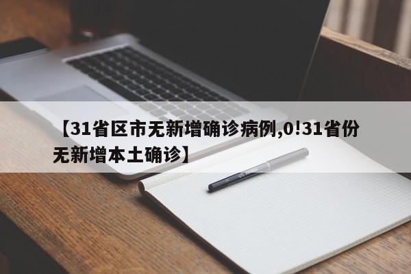 【31省区市无新增确诊病例,0!31省份无新增本土确诊】