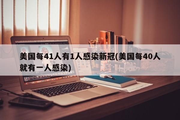 美国每41人有1人感染新冠(美国每40人就有一人感染)