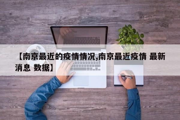 【南京最近的疫情情况,南京最近疫情 最新消息 数据】