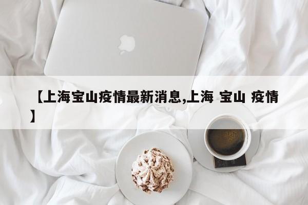 【上海宝山疫情最新消息,上海 宝山 疫情】