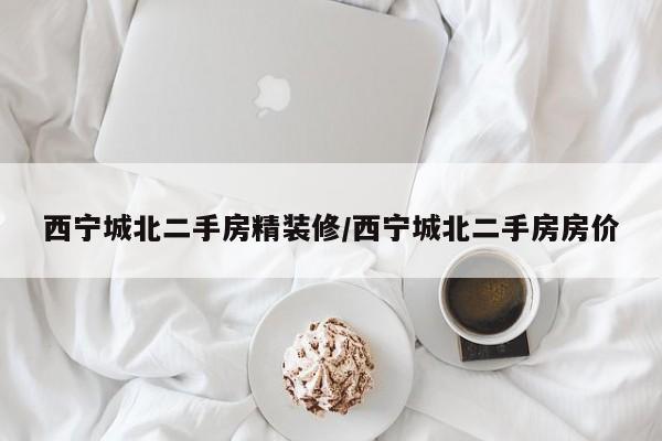 西宁城北二手房精装修/西宁城北二手房房价