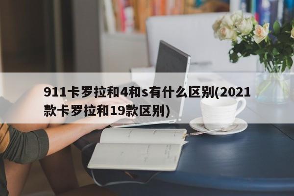 911卡罗拉和4和s有什么区别(2021款卡罗拉和19款区别)