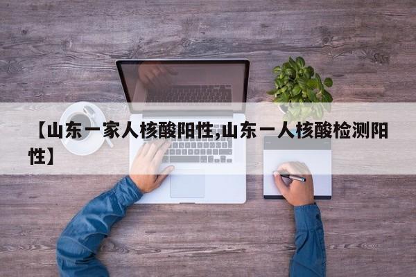 【山东一家人核酸阳性,山东一人核酸检测阳性】