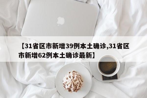 【31省区市新增39例本土确诊,31省区市新增62例本土确诊最新】