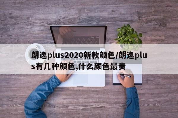 朗逸plus2020新款颜色/朗逸plus有几种颜色,什么颜色最贵