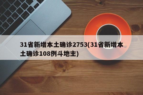 31省新增本土确诊2753(31省新增本土确诊108例斗地主)