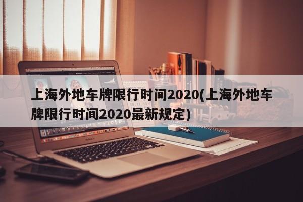 上海外地车牌限行时间2020(上海外地车牌限行时间2020最新规定)