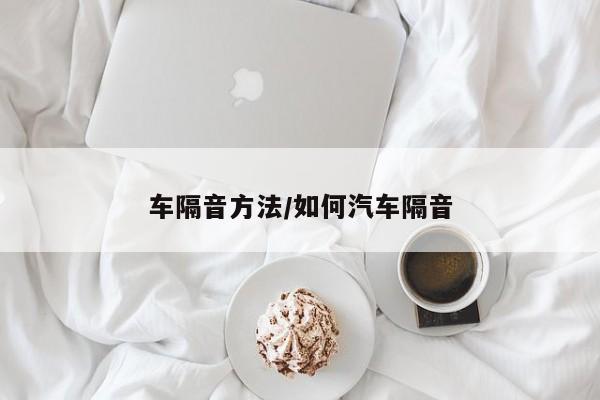 车隔音方法/如何汽车隔音
