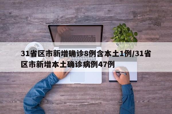 31省区市新增确诊8例含本土1例/31省区市新增本土确诊病例47例