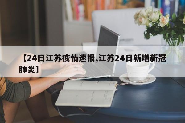 【24日江苏疫情速报,江苏24日新增新冠肺炎】