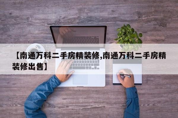 【南通万科二手房精装修,南通万科二手房精装修出售】