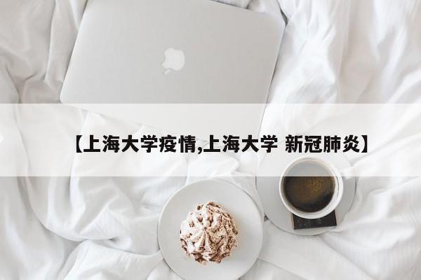 【上海大学疫情,上海大学 新冠肺炎】