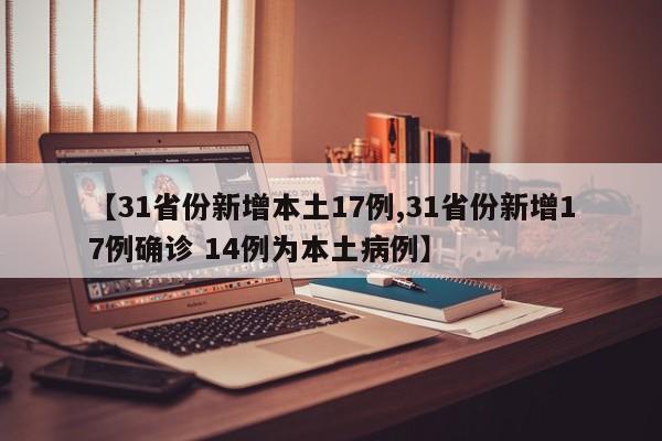 【31省份新增本土17例,31省份新增17例确诊 14例为本土病例】