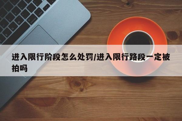 进入限行阶段怎么处罚/进入限行路段一定被拍吗