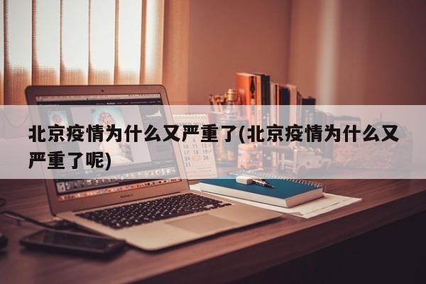 北京疫情为什么又严重了(北京疫情为什么又严重了呢)