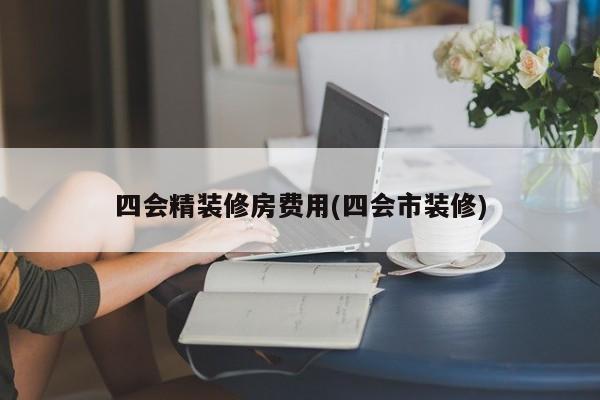 四会精装修房费用(四会市装修)